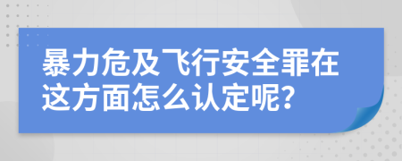 暴力危及飞行安全罪在这方面怎么认定呢？