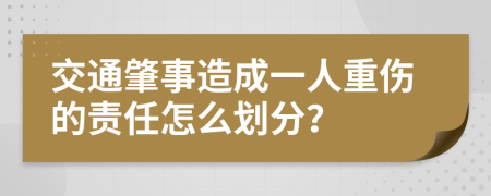 交通肇事造成一人重伤的责任怎么划分？