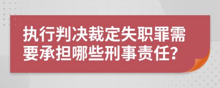 执行判决裁定失职罪需要承担哪些刑事责任？