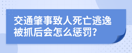 交通肇事致人死亡逃逸被抓后会怎么惩罚？