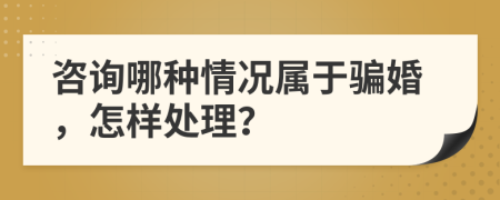 咨询哪种情况属于骗婚，怎样处理？