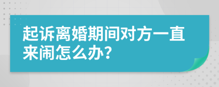 起诉离婚期间对方一直来闹怎么办？