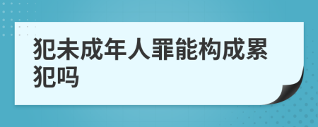 犯未成年人罪能构成累犯吗