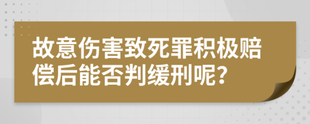 故意伤害致死罪积极赔偿后能否判缓刑呢？