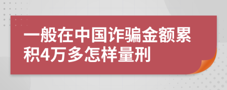 一般在中国诈骗金额累积4万多怎样量刑