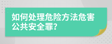 如何处理危险方法危害公共安全罪？