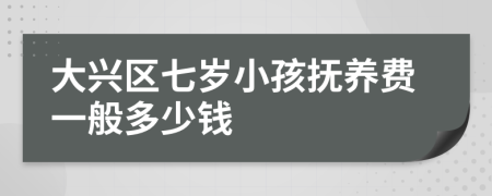 大兴区七岁小孩抚养费一般多少钱