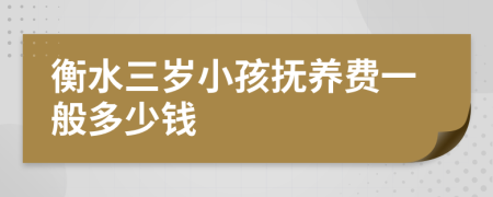 衡水三岁小孩抚养费一般多少钱