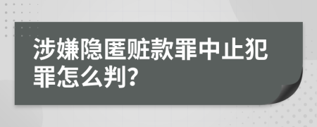 涉嫌隐匿赃款罪中止犯罪怎么判？