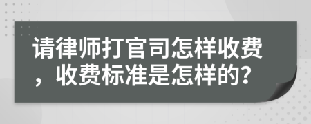 请律师打官司怎样收费，收费标准是怎样的？