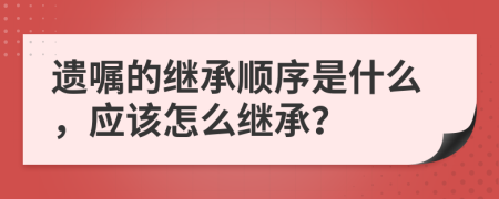 遗嘱的继承顺序是什么，应该怎么继承？