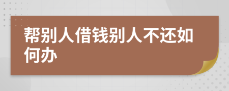 帮别人借钱别人不还如何办