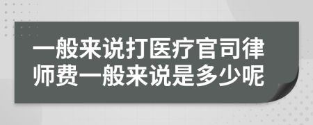 一般来说打医疗官司律师费一般来说是多少呢