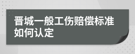 晋城一般工伤赔偿标准如何认定