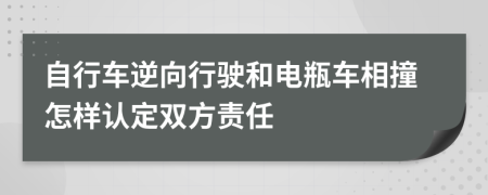 自行车逆向行驶和电瓶车相撞怎样认定双方责任