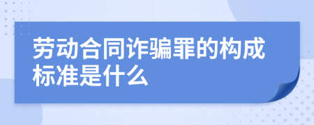 劳动合同诈骗罪的构成标准是什么