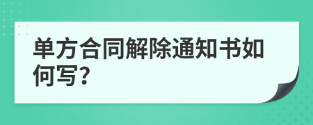 单方合同解除通知书如何写？