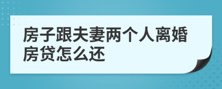 房子跟夫妻两个人离婚房贷怎么还