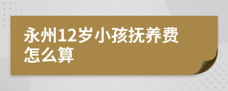 永州12岁小孩抚养费怎么算