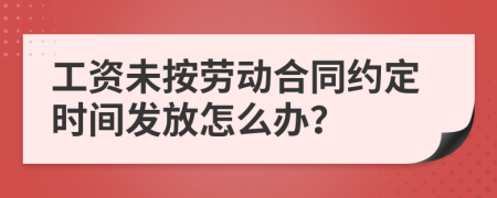 工资未按劳动合同约定时间发放怎么办？