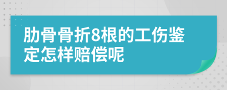 肋骨骨折8根的工伤鉴定怎样赔偿呢