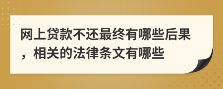 网上贷款不还最终有哪些后果，相关的法律条文有哪些