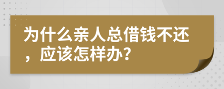 为什么亲人总借钱不还，应该怎样办？