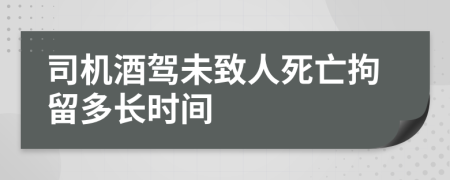 司机酒驾未致人死亡拘留多长时间