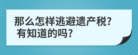 那么怎样逃避遗产税? 有知道的吗?