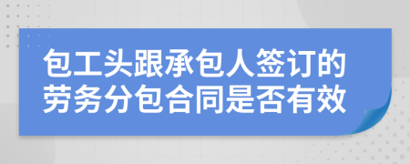 包工头跟承包人签订的劳务分包合同是否有效