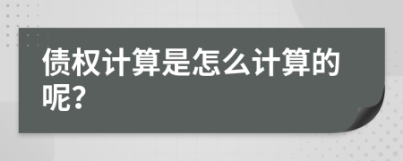 债权计算是怎么计算的呢？