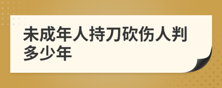 未成年人持刀砍伤人判多少年