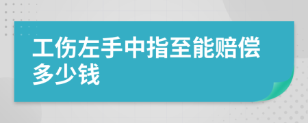 工伤左手中指至能赔偿多少钱