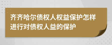 齐齐哈尔债权人权益保护怎样进行对债权人益的保护