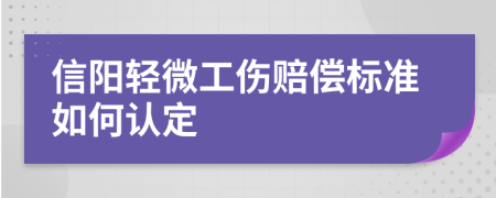 信阳轻微工伤赔偿标准如何认定