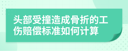 头部受撞造成骨折的工伤赔偿标准如何计算