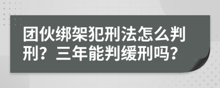 团伙绑架犯刑法怎么判刑？三年能判缓刑吗？