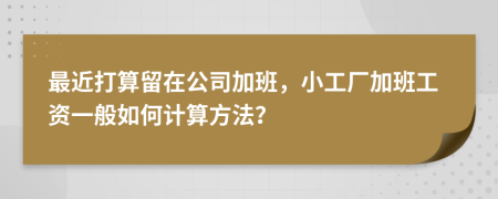 最近打算留在公司加班，小工厂加班工资一般如何计算方法？