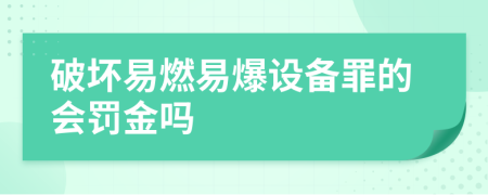 破坏易燃易爆设备罪的会罚金吗