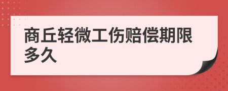 商丘轻微工伤赔偿期限多久