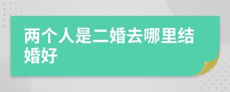 两个人是二婚去哪里结婚好