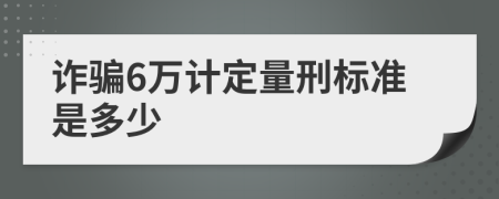 诈骗6万计定量刑标准是多少