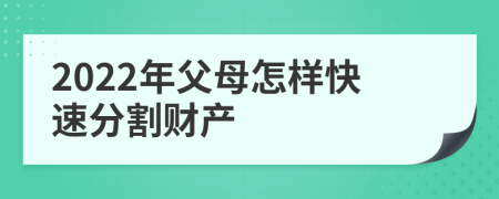 2022年父母怎样快速分割财产