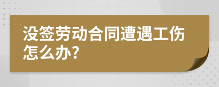 没签劳动合同遭遇工伤怎么办?
