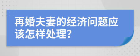 再婚夫妻的经济问题应该怎样处理？