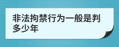 非法拘禁行为一般是判多少年