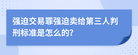 强迫交易罪强迫卖给第三人判刑标准是怎么的？