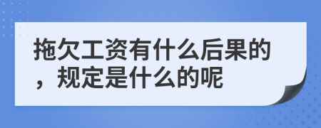 拖欠工资有什么后果的，规定是什么的呢