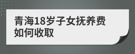 青海18岁子女抚养费如何收取