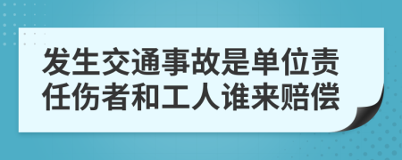 发生交通事故是单位责任伤者和工人谁来赔偿